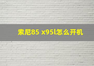 索尼85 x95l怎么开机